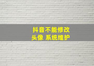 抖音不能修改头像 系统维护